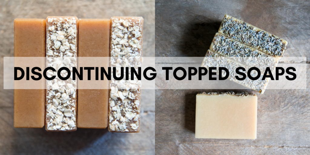 We will be discontinuing our topped Goat Milk Soaps.